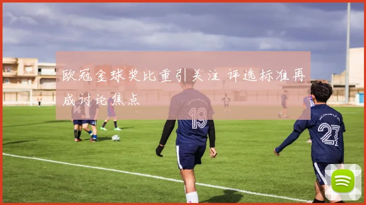 欧冠金球奖比重引关注 评选标准再成讨论焦点