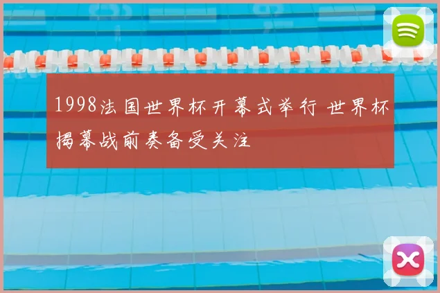 1998法国世界杯开幕式举行 世界杯揭幕战前奏备受关注