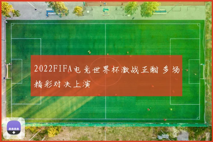2022FIFA电竞世界杯激战正酣 多场精彩对决上演