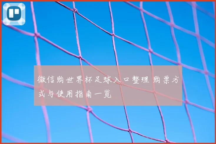 微信购世界杯足球入口整理 购票方式与使用指南一览