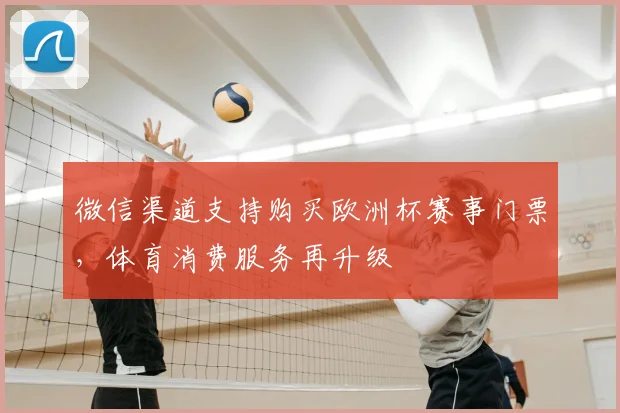 微信渠道支持购买欧洲杯赛事门票,体育消费服务再升级