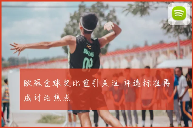 欧冠金球奖比重引关注 评选标准再成讨论焦点