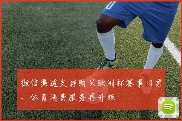 微信渠道支持购买欧洲杯赛事门票,体育消费服务再升级
