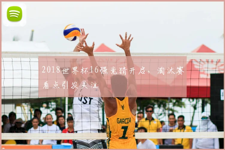 2018世界杯16强竞猜开启,淘汰赛看点引发关注
