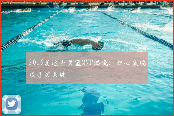 2016奥运会男篮MVP揭晓：核心表现成夺奖关键